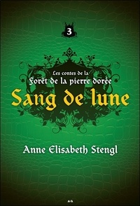 Anne Elisabeth Stengl - Les contes de la forêt de la pierre dorée Tome 3 : Sang de lune.