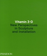 Anne Ellegood - Vitamine 3-D - New Perspectives in Sculpture and Installation.