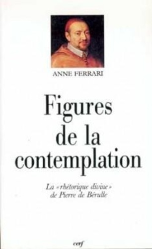 Anne Ferrari - Figures de la contemplation - La rhétorique divine de Pierre de Bérulle.