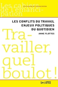 Anne Flottes - Travailler, quel boulot ! - Les conflits du travail, enjeux politiques du quotidien.
