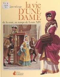 Anne Fompudie et Edward Mortelmans - La vie d'une dame de la cour au temps de Louis XIV.