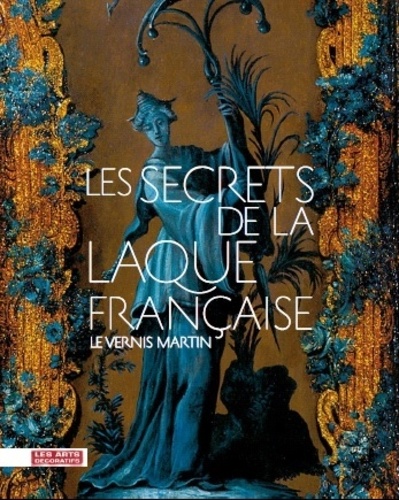 Anne Forray-Carlier et Monika Kopplin - Les secrets de la laque française - Le vernis Martin.