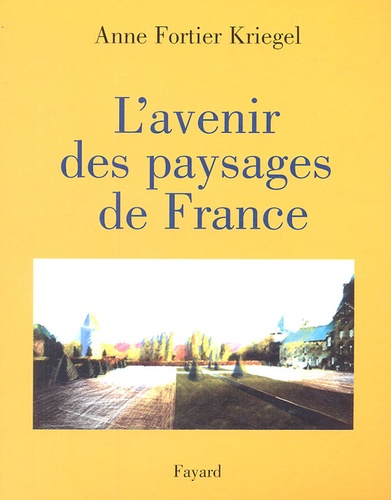 Anne Fortier-Kriegel - L'avenir des paysages de France.