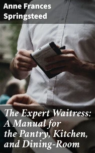 The Expert Waitress: A Manual for the Pantry, Kitchen, and Dining-Room