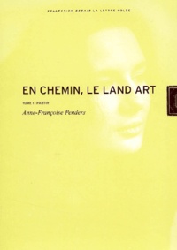 Anne-Françoise Penders - En Chemin, Le Land Art. Tome 1, Partir.