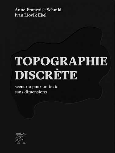 Anne-Françoise Schmid et Ivan liovik Ebel - Topographie discrète - Scénario pour un texte sans dimensions.