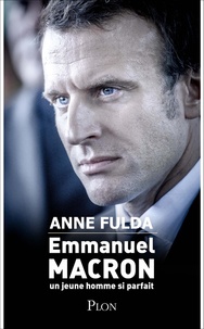 Anne Fulda - Emmanuel Macron, un jeune homme si parfait.