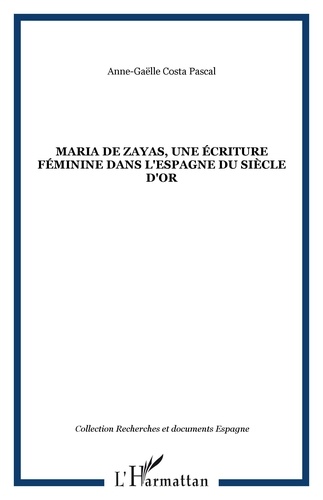 Anne-Gaëlle Costa Pascal - Maria de Zayas, une écriture féminine dans l'Espagne du Siècle d'Or - Une poétique de la séduction.