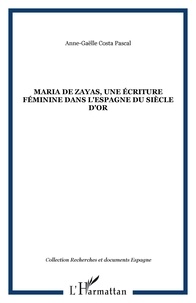 Anne-Gaëlle Costa Pascal - Maria de Zayas, une écriture féminine dans l'Espagne du Siècle d'Or - Une poétique de la séduction.