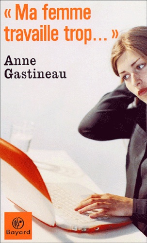 Anne Gastineau - Ma Femme Travaille Trop....
