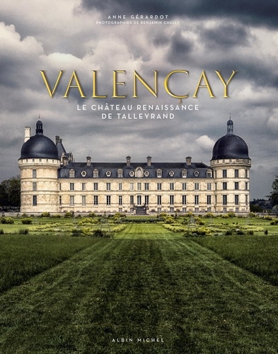 Anne Gérardot - Valençay - Le château Renaissance de Talleyrand - L'art de vivre à la française.
