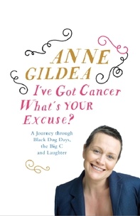 Anne Gildea - I've Got Cancer, What's Your Excuse? - A Journey Through Black Dog Days, the Big C and Laughter.