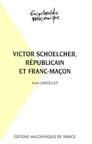 Anne Girollet - Victor Schoelcher, républicain et franc-maçon.