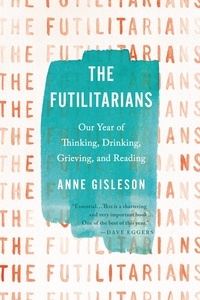 Anne Gisleson - The Futilitarians - Our Year of Thinking, Drinking, Grieving, and Reading.
