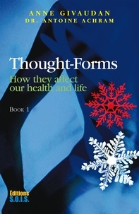 Anne Givaudan et Dr Antoine Achram - Thought-Forms - Book 1 - How they affect our health and life.