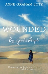 Anne Graham Lotz - Wounded by God's People - Discovering How God's Love Heals Our Hearts.
