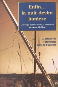 Anne Guillou - Enfin... la nuit devint lumière : l'arrivée de l'électricité dans le Finistère.