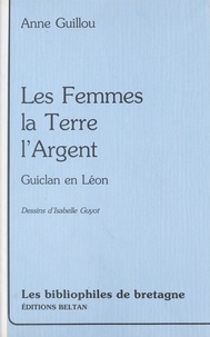 Anne Guillou - Les femmes, la terre, l'argent : Guiclan-en-Léon.