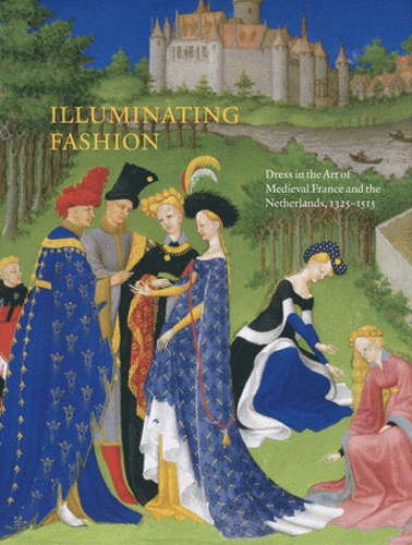 Anne H Van Buren - Illuminating Fashion - Dress in the Art of Medieval France and the Netherlands, 1325-1515.