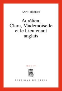 Anne Hébert - Aurélien, Clara, Mademoiselle et le lieutenant anglais - Récit.