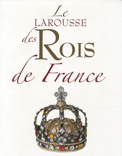 Anne-Hélène Allirot et Antoine Auger - Le Larousse des Rois de France.