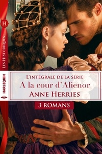 Anne Herries - Intégrale Série ''A la cour d'Aliénor'' - Séduite malgré elle - L'honneur d'un chevalier - L'épée et la rose.