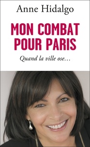 Anne Hidalgo - Mon combat pour Paris - Quand la ville ose.