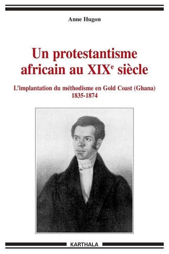 Anne Hugon - Un protestantisme africain au XIXe siècle - L'implantation du méthodisme en Gold Coast (Ghana) 1835-1874.