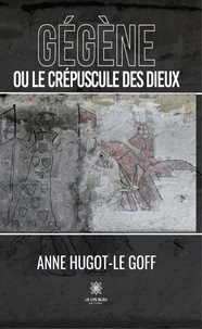 Anne Hugot-le Goff - Gégène ou le crépuscule des dieux.
