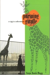 Anne Innis Dagg - Pursuing Giraffe - A 1950s Adventure.