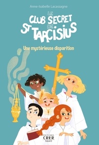 Anne-Isabelle Lacassagne - Le club secret de St Tarcisius Tome 1 : Une mystérieuse disparition.
