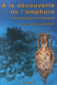 Anne Joncheray et Jean-Pierre Joncheray - A la découverte de l'amphore - Classification et histoire.