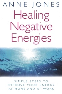 Anne Jones - Healing Negative Energies - Simple steps to improve your energy at home and at work.