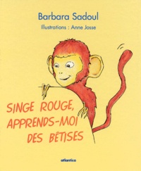 Anne Josse et Barbara Sadoul - Singe Rouge, Apprends-Moi Des Betises.