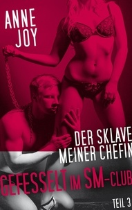 Anne Joy - Der Sklave meiner Chefin - Gefesselt im SM- Club.