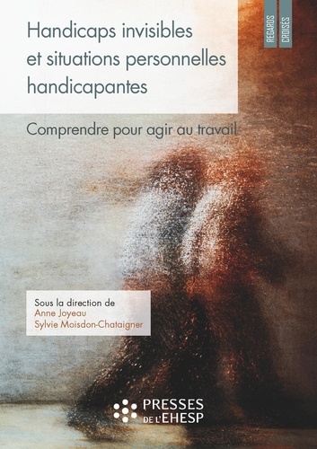 Handicaps invisibles et situations personnelles handicapantes. Comprendre pour agir au travail