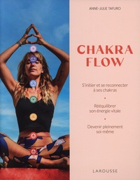 Anne-Julie Tafuro - Chakra Flow - S'initier et se reconnecter à ses chakras ; rééquilibrer son énergie vitale ; devenir pleinement soi-même.