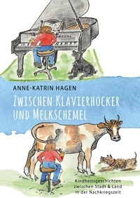 Anne-Katrin Hagen - Zwischen Klavierhocker und Melkschemel - Kindheitsgeschichten zwischen Stadt und Land in der Nachkriegszeit.