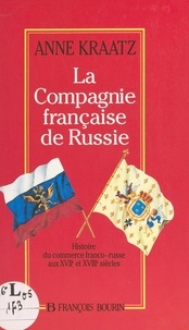 Anne Kraatz - La Compagnie française de Russie - Histoire du commerce franco-russe aux XVIIe et XVIIIe siècles.