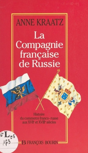 La Compagnie française de Russie. Histoire du commerce franco-russe aux XVIIe et XVIIIe siècles
