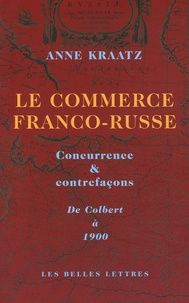 Anne Kraatz - Le commerce franco-russe - Concurrence & contrefaçons, De Colbert à 1900.