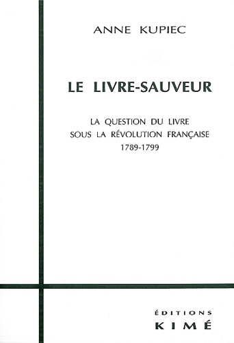 Anne Kupiec - Le Livre-Sauveur. La Question Du Livre Sous La Revolution Francaise 1789-1799.