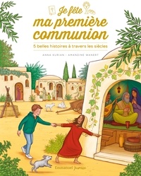 Anne Kurian et Amandine Wanert - Je fête ma première communion - 5 belles histoires à travers les siècles.