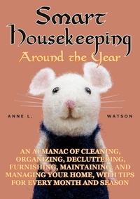  Anne L. Watson - Smart Housekeeping Around the Year: An Almanac of Cleaning, Organizing, Decluttering, Furnishing, Maintaining, and Managing Your Home, With Tips for Every Month and Season.