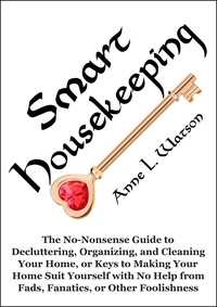  Anne L. Watson - Smart Housekeeping: The No-Nonsense Guide to Decluttering, Organizing, and Cleaning Your Home, or Keys to Making Your Home Suit Yourself with No Help from Fads, Fanatics, or Other Foolishness.
