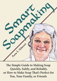  Anne L. Watson - Smart Soapmaking: The Simple Guide to Making Soap Quickly, Safely, and Reliably, or How to Make Soap That's Perfect for You, Your Family, or Friends - Smart Soap Making, #1.