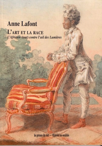 Anne Lafont - L'art et la race - L'Africain (tout) contre l'oeil des Lumières.