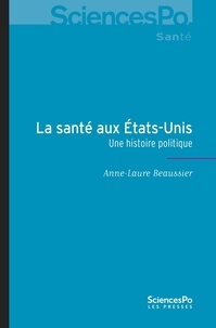 Anne-Laure Beaussier - La santé aux Etats-Unis - Une histoire politique.