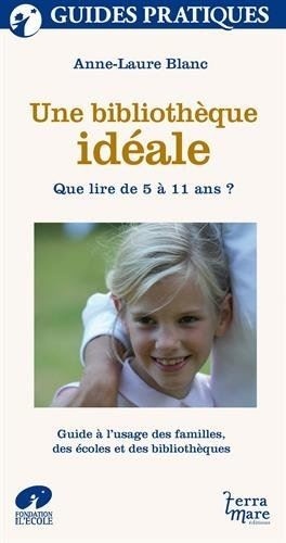 Anne-Laure Blanc - Une bibliothèque idéale - Que lire de 5 à 11 ans ? Guide à l'usage des familles, des écoles et des bibliothèquqes.