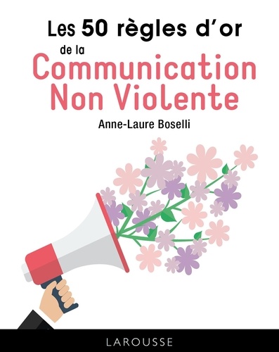 Anne-Laure Boselli - Les 50 règles d'or de la Communication Non Violente.